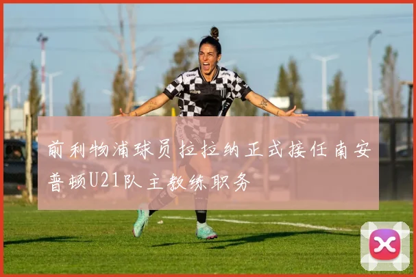 前利物浦球员拉拉纳正式接任南安普顿U21队主教练职务