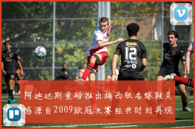 阿迪达斯重磅推出梅西联名球鞋灵感源自2009欧冠决赛经典时刻再现