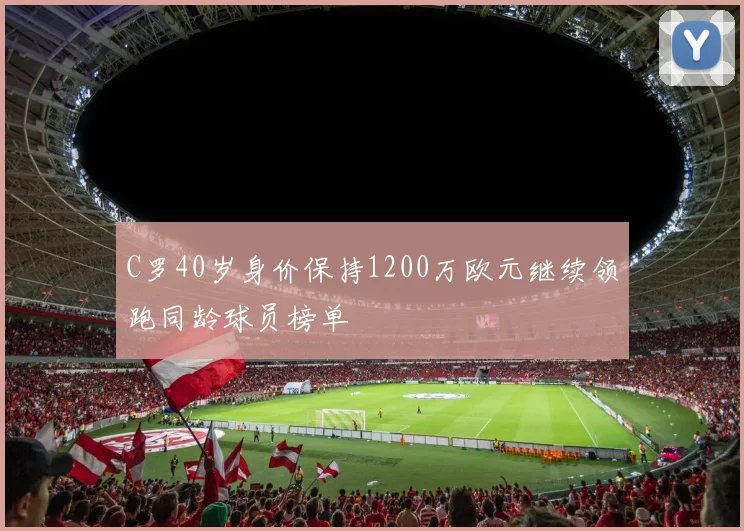 C罗40岁身价保持1200万欧元继续领跑同龄球员榜单