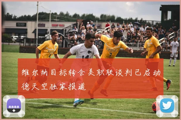 维尔纳目标转会美职联谈判已启动德天空独家报道