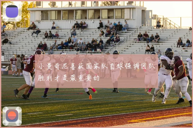 小曼奇尼喜获国家队首球强调团队胜利才是最重要的