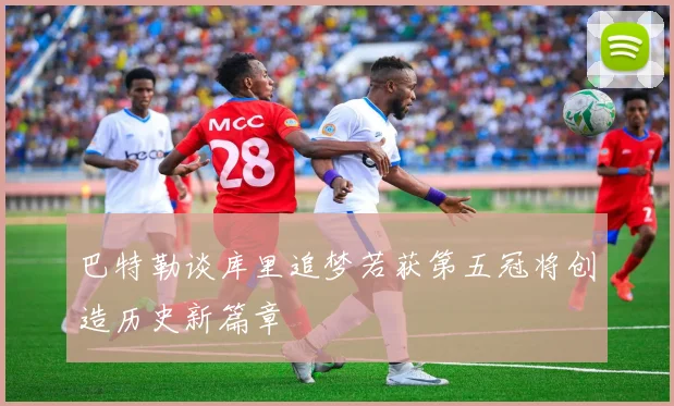 巴特勒谈库里追梦若获第五冠将创造历史新篇章