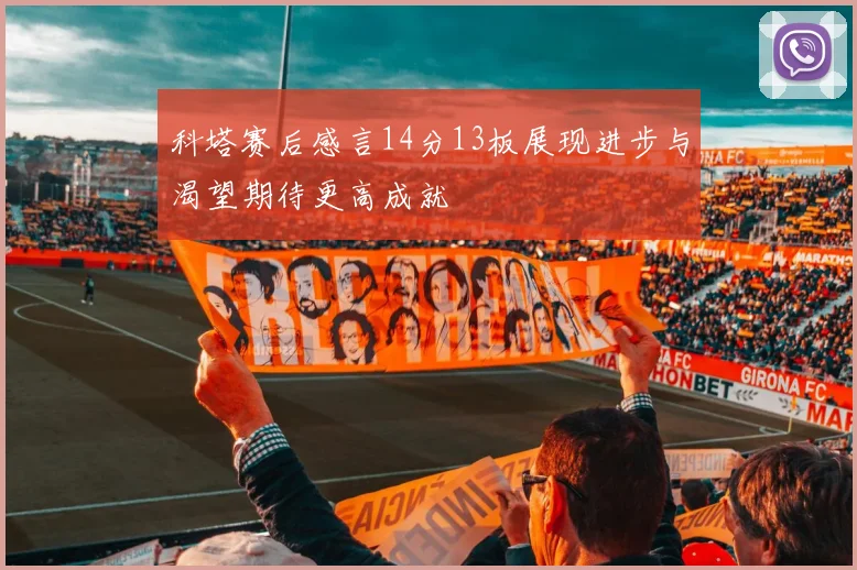 科塔赛后感言14分13板展现进步与渴望期待更高成就