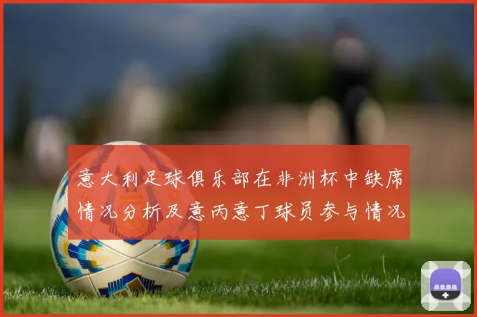 意大利足球俱乐部在非洲杯中缺席情况分析及意丙意丁球员参与情况探讨