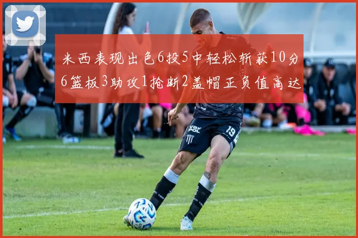 米西表现出色6投5中轻松斩获10分6篮板3助攻1抢断2盖帽正负值高达18
