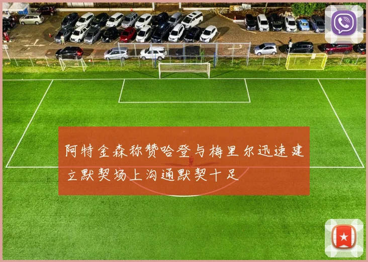阿特金森称赞哈登与梅里尔迅速建立默契场上沟通默契十足