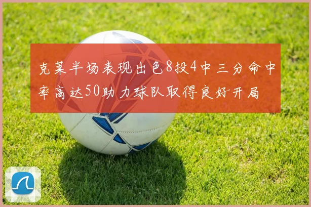 克莱半场表现出色8投4中三分命中率高达50助力球队取得良好开局