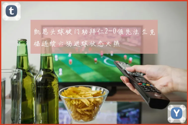 凯恩头球破门助拜仁2-0领先法兰克福连续六场进球状态火热