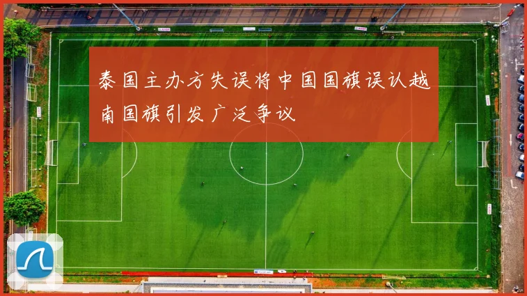 泰国主办方失误将中国国旗误认越南国旗引发广泛争议