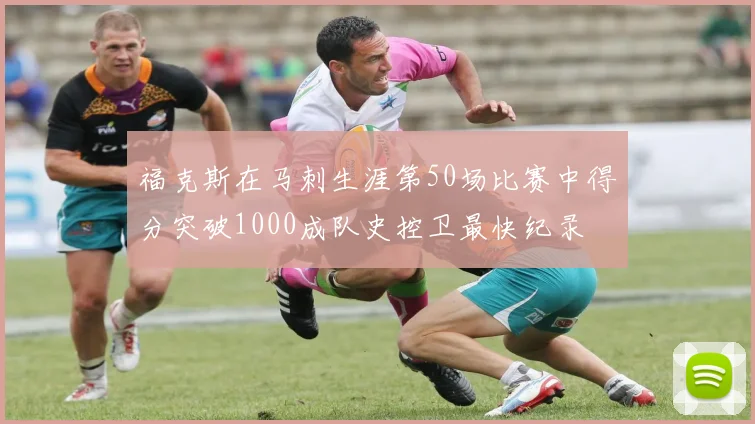 福克斯在马刺生涯第50场比赛中得分突破1000成队史控卫最快纪录