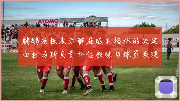 鹈鹕老板表示解雇威利格林的决定由杜马斯负责评估教练与球员表现